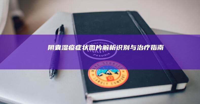 阴囊湿疹症状图片解析：识别与治疗指南